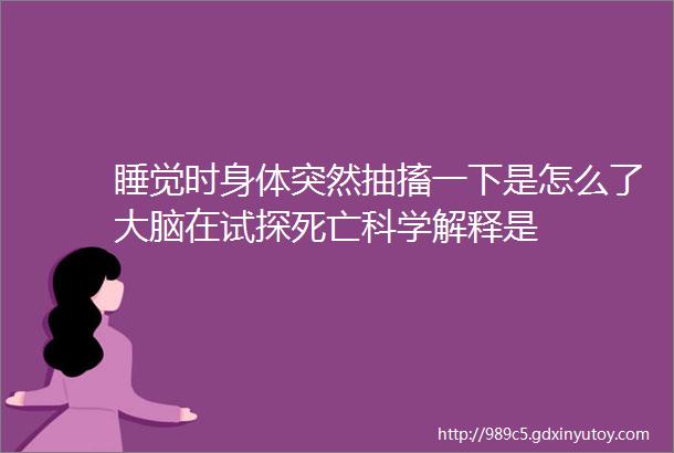 睡觉时身体突然抽搐一下是怎么了大脑在试探死亡科学解释是