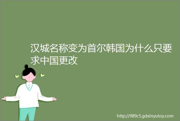 汉城名称变为首尔韩国为什么只要求中国更改