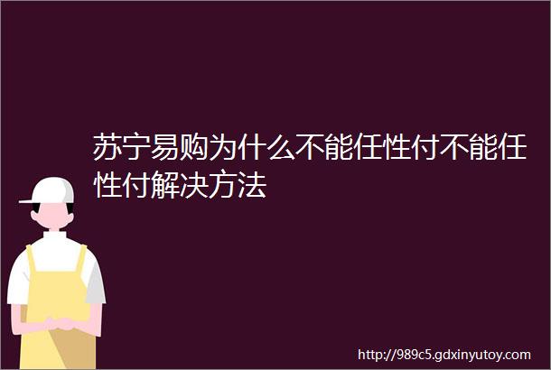 苏宁易购为什么不能任性付不能任性付解决方法