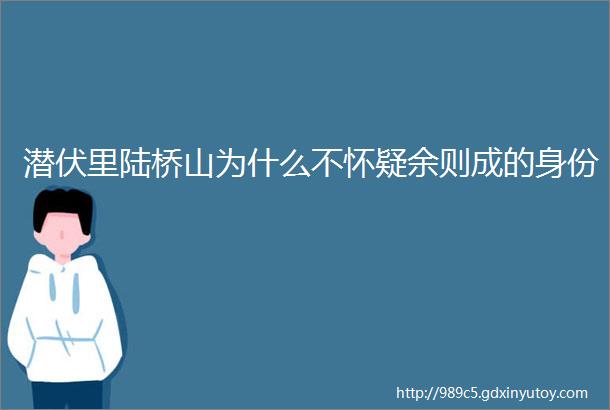 潜伏里陆桥山为什么不怀疑余则成的身份