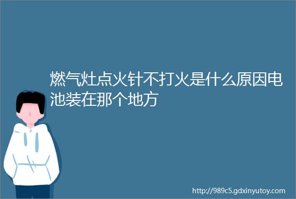 燃气灶点火针不打火是什么原因电池装在那个地方