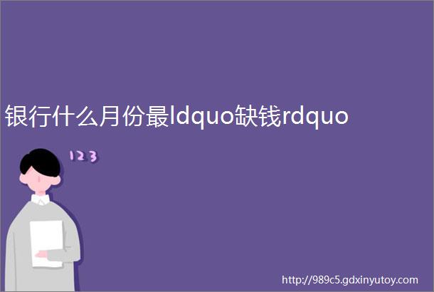 银行什么月份最ldquo缺钱rdquo