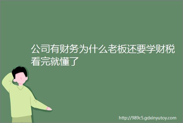 公司有财务为什么老板还要学财税看完就懂了