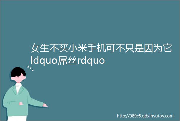 女生不买小米手机可不只是因为它ldquo屌丝rdquo